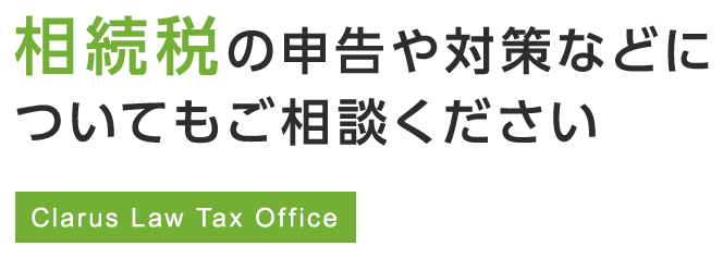 相続税の申告や対策などについてもご相談ください Clarus Law Tax Office